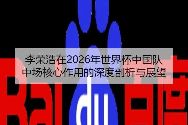 李荣浩在2026年世界杯中国队中场核心作用的深度剖析与展望 - RAY ESPORTS